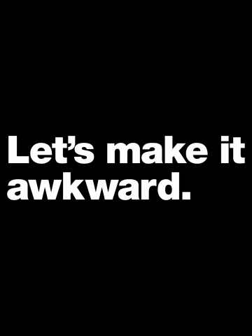 Let's make it awkward.