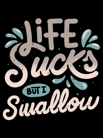 Life Sucks But I Swallow 