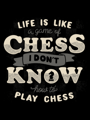 Life is like a game of chess I don't know how to play chess