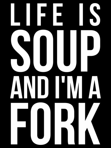 Life is soup and I'm a fork funny life quote