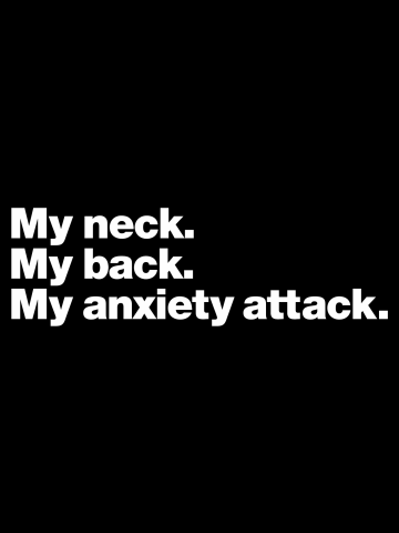 My neck. My back. My anxiety attack.