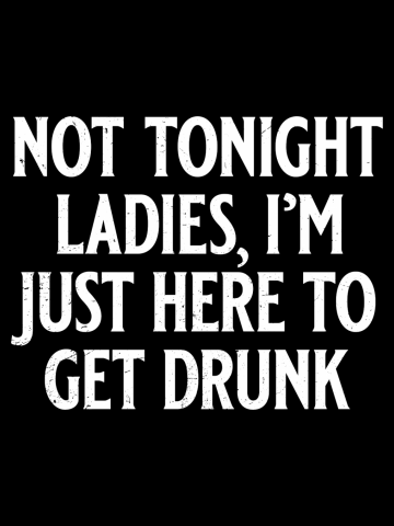 Not Tonight Ladies, I'm Just Here to Get Drunk