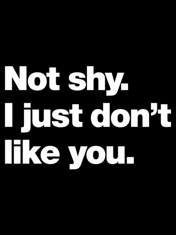 Not shy. I just don't like you.