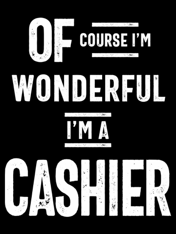 Of Course I'm Wonderful I'm A Cashier