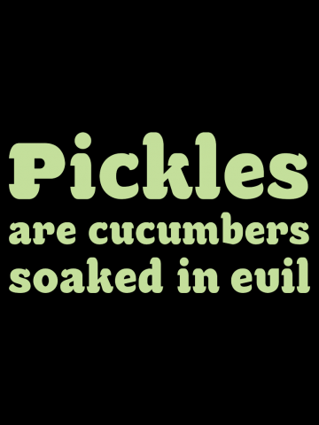 Pickles are cucumbers soaked in evil