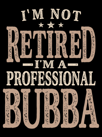 Professional Bubba - Dad, Grandpa - Not Retired