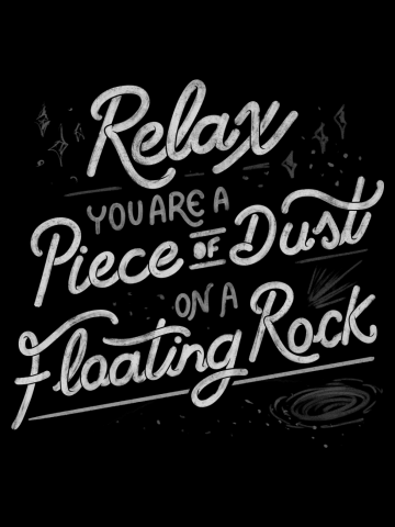 Relax, you are a piece of dust on a floating rock