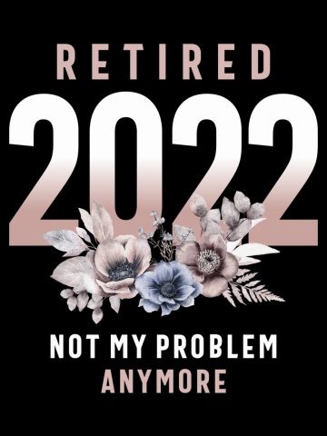 Retired 2022 Not My Problem Anymore Funny Retirement