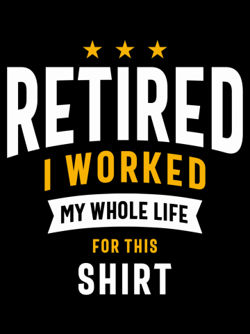 Retired I Worked My Whole Life For This Shirt Funny Retirement
