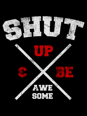 Shut up and be awesome
