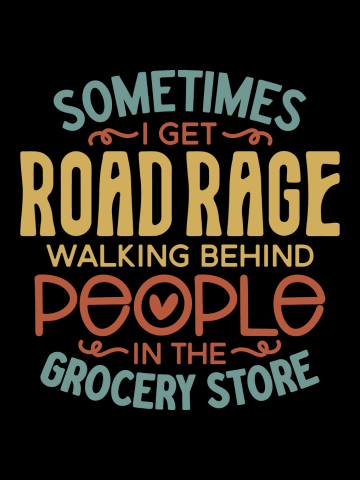 Sometimes I Get Road Rage Walking Behind People In The Grocery Store