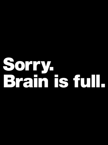 Sorry. Brain is full.