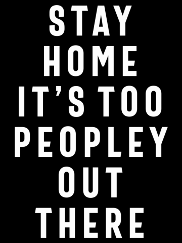Stay Home It's Too Peopley Out There