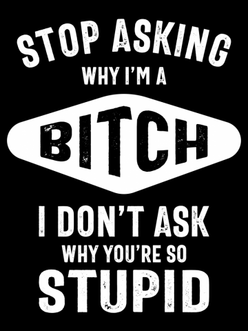 Stop Asking Why I'm A Bitch T-shirt Stupid Assholes