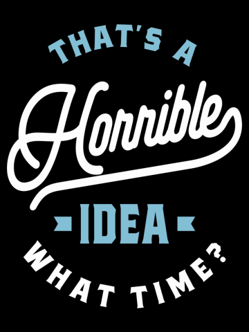 That's A Horrible Idea. What Time? Sarcastic Gift