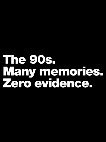 The 90s. Many memories. Zero Evidence.