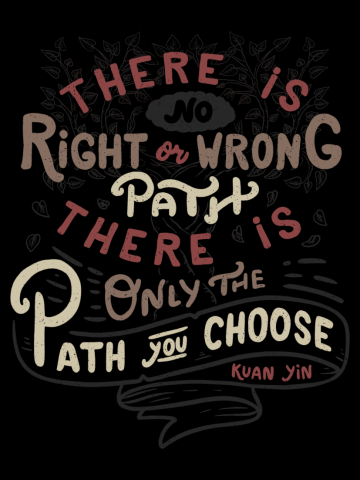 There is no right or wrong path. There is only the path you choose. - Kuan Yin