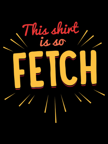 This Shirt Is So Fetch!