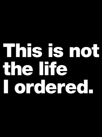 This is not the life I ordered.