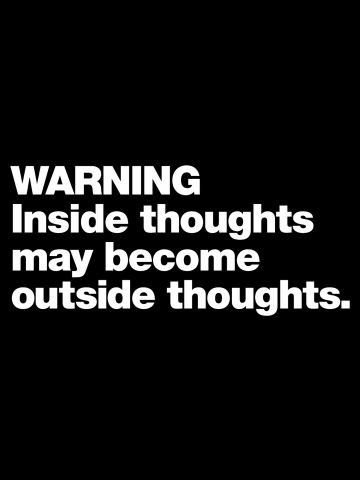 WARNING Inside thoughts may become outside thoughts.