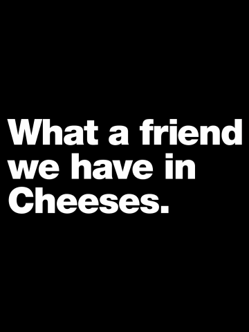 What a friend we have in Cheeses