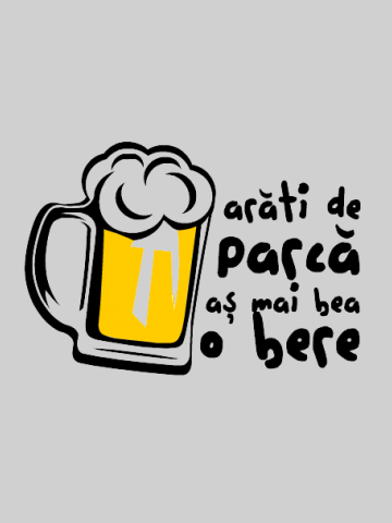 Arati de parca as mai bea o bere