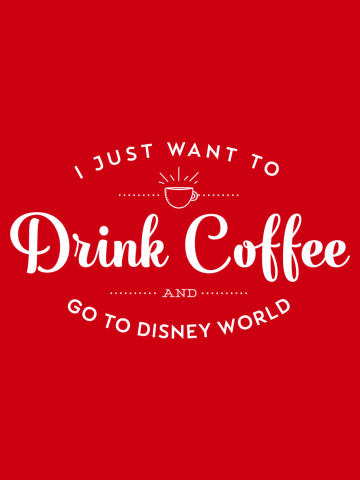 I Just Want to Drink Coffee and Go To Disney World