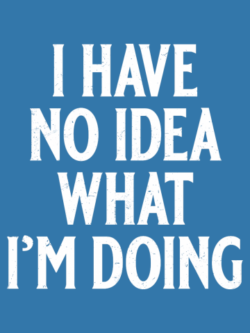 I Have No Idea What I'm Doing