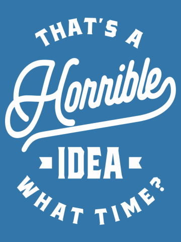 That's A Horrible Idea. What Time?