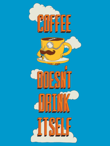 Coffee Doesn't Drink Itself
