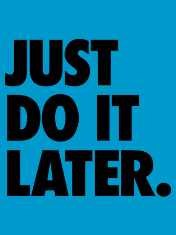 Just Do It Later