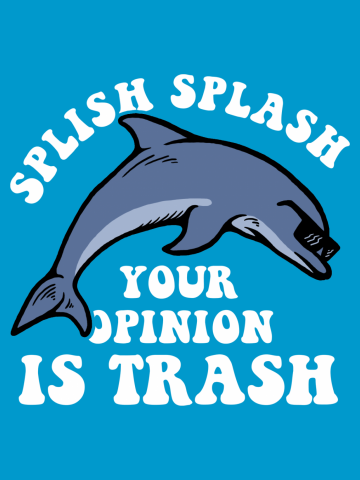 Splish Splash Your Opinion Is Trash