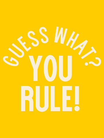 Guess what? You Rule!