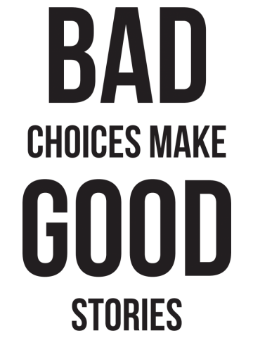 Bad Choices make good stories