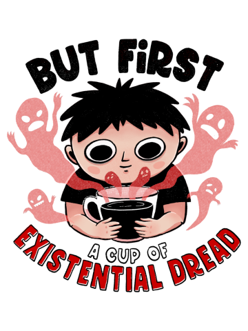 But First...A Cup O' Existential Dread