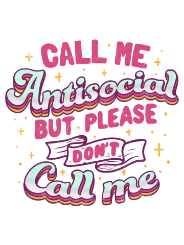 Call Me Antisocial But Please Don't Call Me
