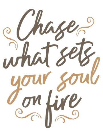 Chase what gets your soul on fire