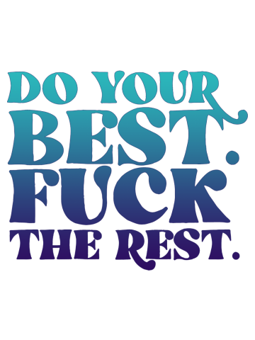 Do your best. F*ck the rest.
