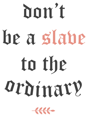 Don't be a slave to the ordinary