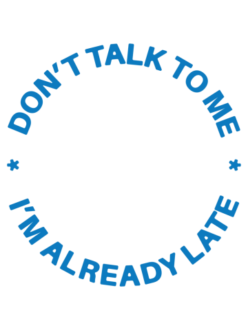 Don't talk to me, I'm already late!!