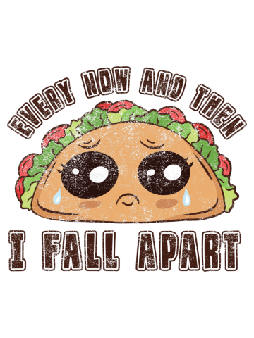 Every Now and Then I Fall Apart - Funny Taco Design
