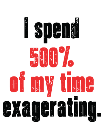 Exagerating. 