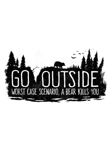 Go Outside. Worst Case Scenario, a Bear Kills You