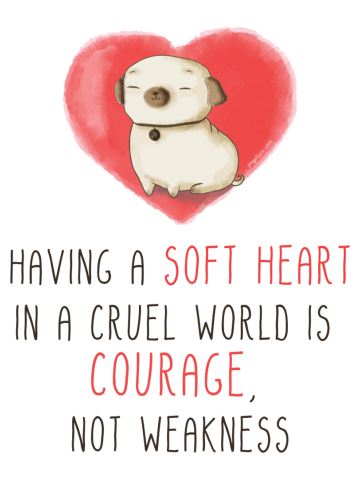 Having a soft heart in a cruel world is  courage, not weakness