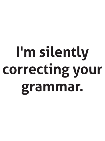 Hilarious - I'm silently correcting your grammar