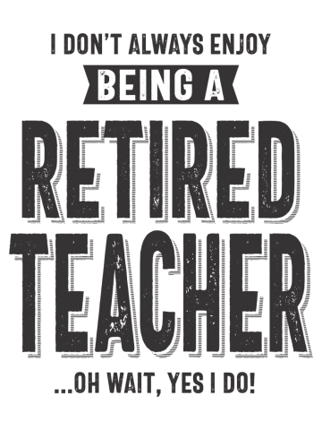I Don't Always Enjoy Being a Retired Teacher