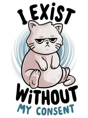 I Exist Without My Consent - Cute Angry Chubby Cat Sarcasm Fun...