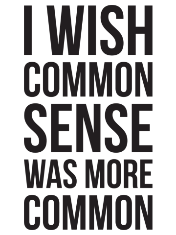 I WISH COMMON SENSE WAS MORE COMMON