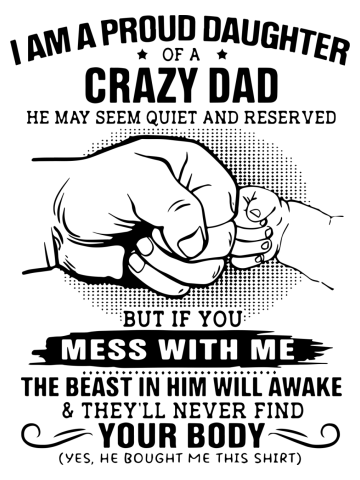 I am a proud daughter of a crazy dad  he may seem quiet and reserved but if you mess with me the bea