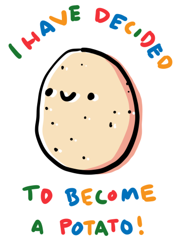 I have decided to become a potato!